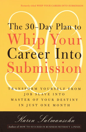 The 30-Day Plan to Whip Your Career Into Submission by Karen Salmansohn