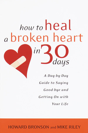 How to Heal a Broken Heart in 30 Days by Howard Bronson and Mike Riley