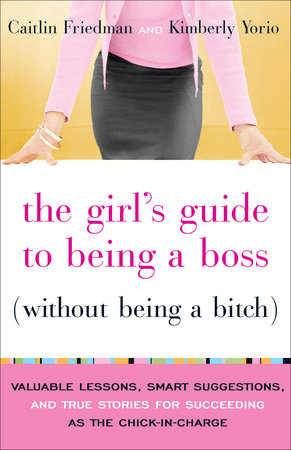 The Girl's Guide to Being a Boss (Without Being a Bitch) by Caitlin Friedman and Kimberly Yorio