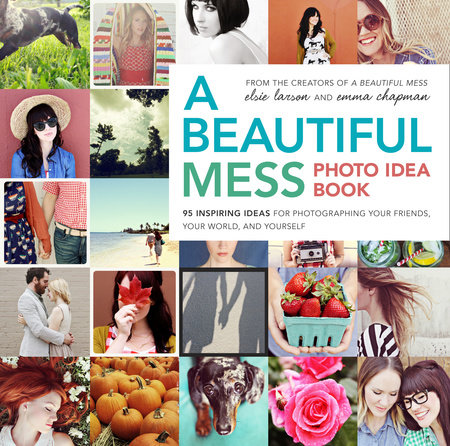 A Beautiful Mess Photo Idea Book by Elsie Larson and Emma Chapman