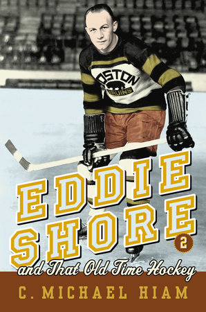 Eddie Shore and that Old-Time Hockey by C. Michael Hiam