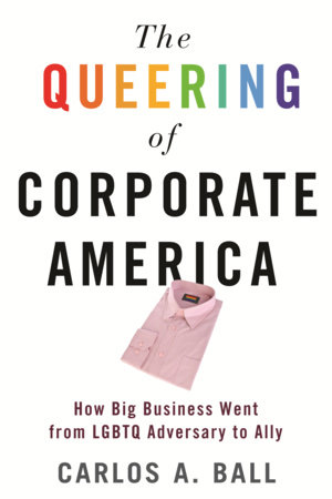 The Queering of Corporate America by Carlos A. Ball