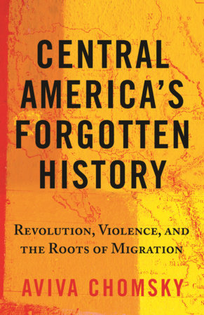 Central America's Forgotten History by Aviva Chomsky