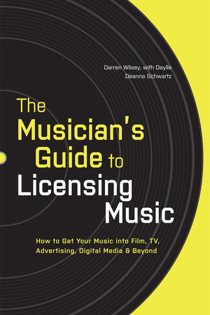 The Musician's Guide to Licensing Music by Darren Wilsey and Daylle Deanna Schwartz