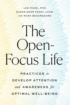 The Open-Focus Life by Les Fehmi, Susan Shor Fehmi and Mark Beauregard