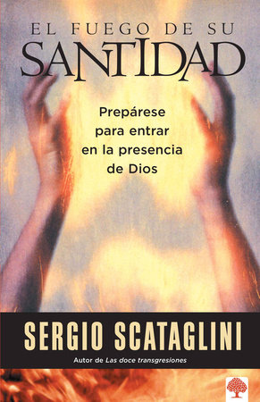 El fuego de su santidad / The Fire of His Holiness: Prepare Yourself to Enter Go d's Presence by Sergio Scataglini