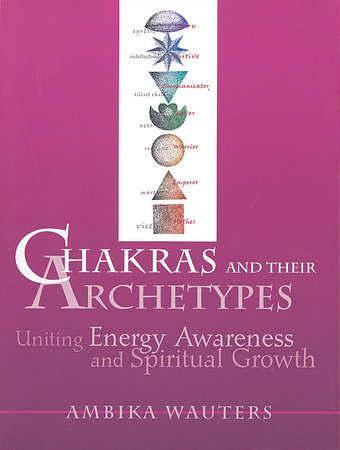 Chakras and Their Archetypes by Ambika Wauters