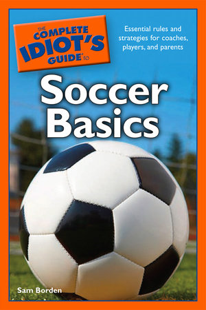 The Complete Idiot's Guide to Soccer Basics by Sam Borden