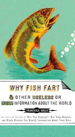 Why Fish Fart and Other Useless Or Gross Information About the World by Francesca Gould