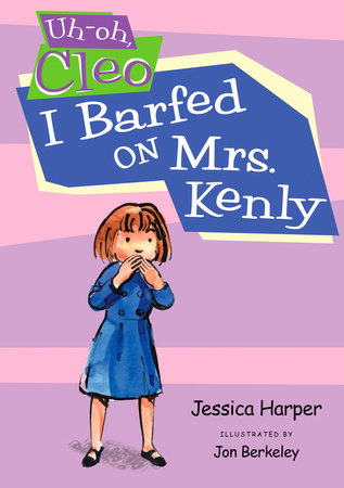 Uh-oh Cleo: I Barfed on Mrs. Kenly by Jessica Harper; Illustrated by Jon Berkeley