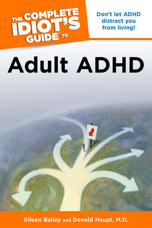 The Complete Idiot's Guide to Adult ADHD by Donald Haupt M.D. and Eileen Bailey