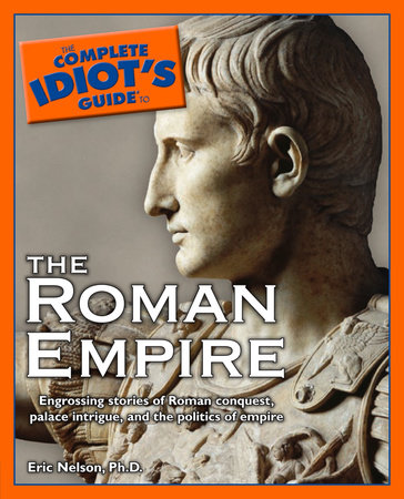 The Complete Idiot's Guide to the Roman Empire by Eric Nelson