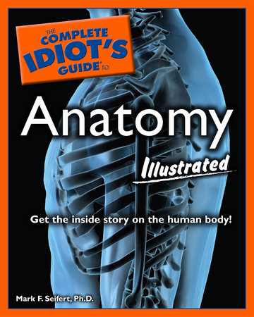 The Complete Idiot's Guide to Anatomy, Illustrated by Mark F. Seifert Ph.D.