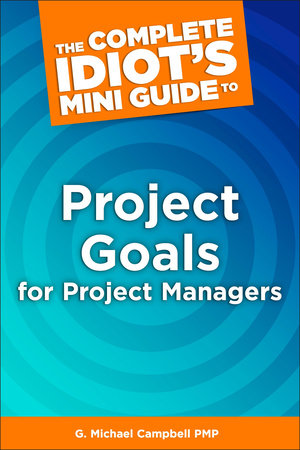 The Complete Idiot's Mini Guide to Project Goals for Project Managers by G. Michael Campbell PMP