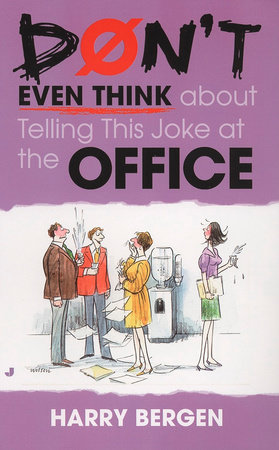 Don't Even Think About Telling This Joke at the Office by Harry Bergen