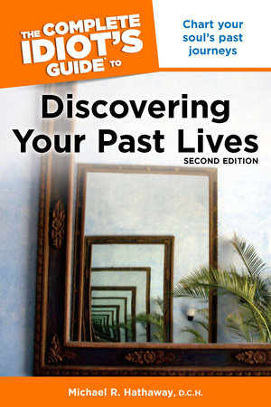 The Complete Idiot's Guide to Discovering Your Past Lives, 2nd Edition by Michael Hathaway