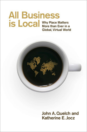 All Business Is Local by John A. Quelch and Katherine E. Jocz