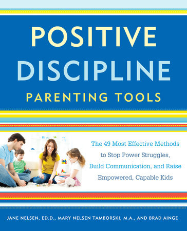 Positive Discipline Parenting Tools by Jane Nelsen, Ed.D., Mary Nelsen Tamborski, M.A., and Brad Ainge