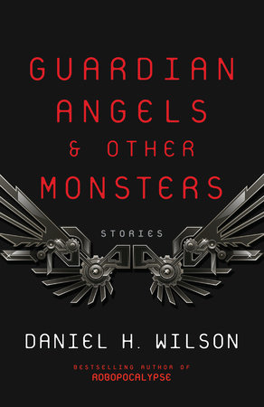 Guardian Angels and Other Monsters by Daniel H. Wilson