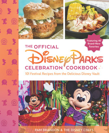 The Official Disney Parks Celebration Cookbook: 101 Festival Recipes from the Delicious Disney Vault by Pam Brandon & the Disney Chefs