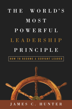 The World's Most Powerful Leadership Principle by James C. Hunter