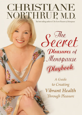 The Secret Pleasures of Menopause Playbook by Christiane Northrup, M.D.