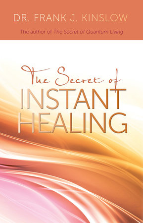 The Secret of Instant Healing by Dr. Frank J. Kinslow