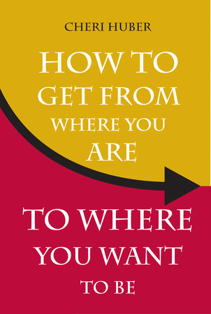 How to Get from Where You Are to Where You Want to Be by Cheri Huber