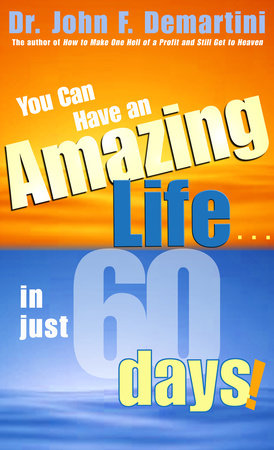 You Can Have An Amazing Life In Just 60 Days! by Dr. John F. Demartini
