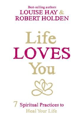 Life Loves You by Louise Hay and Robert Holden, Ph.D.