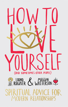 How to Love Yourself (and Sometimes Other People) by Meggan Watterson and Lodro Rinzler