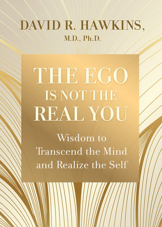 The Ego Is Not the Real You by David R. Hawkins, M.D., Ph.D.