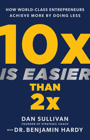 10x Is Easier Than 2x by Dan Sullivan and Dr. Benjamin Hardy