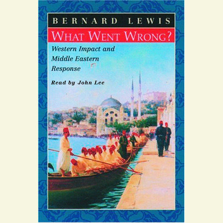 What Went Wrong?  Western Impact and Middle Eastern Response by Bernard Lewis