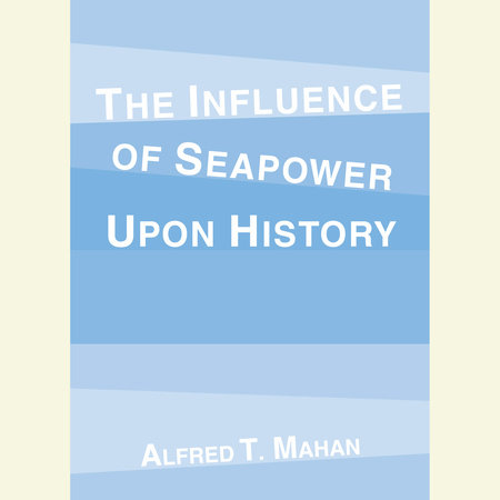 The Influence of Seapower Upon History by Alfred T. Mahan