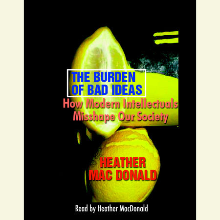 The Burden of Bad Ideas by Heather Mac Donald
