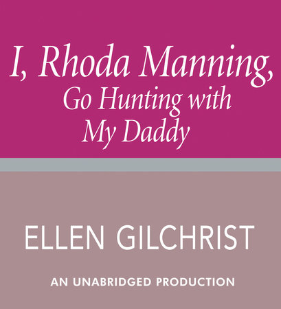 I, Rhoda Manning, Go Hunting with My Daddy by Ellen Gilchrist
