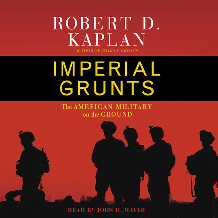 Imperial Grunts by Robert D. Kaplan