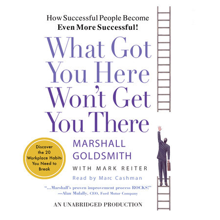 What Got You Here Won't Get You There by Marshall Goldsmith and Mark Reiter