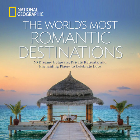 World's Most Romantic Destinations, The by National Geographic