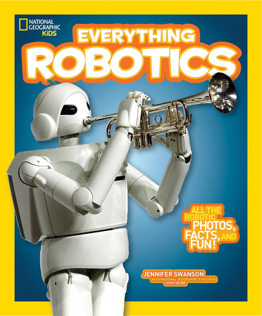 National Geographic Kids Everything Robotics by Jennifer Swanson