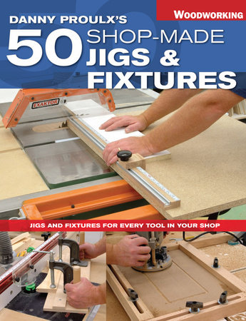 Danny Proulx's 50 Shop-Made Jigs & Fixtures by Danny Proulx