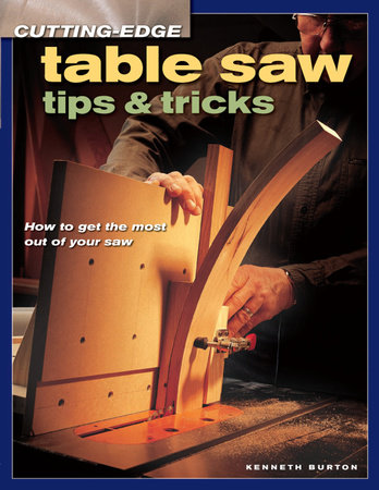 Cutting-Edge Table Saw Tips & Tricks by Kenneth Burton