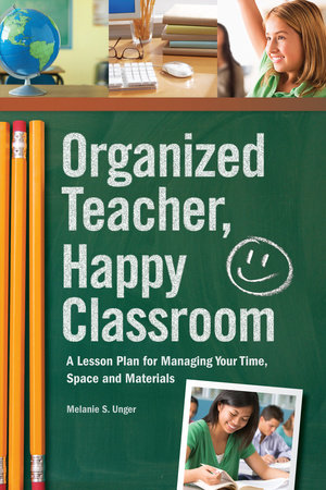 Organized Teacher, Happy Classroom by Melanie S. Unger