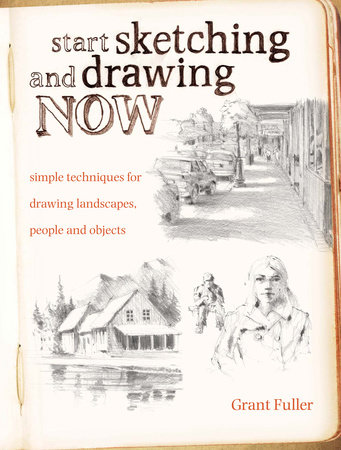 Start Sketching & Drawing Now by Grant Fuller