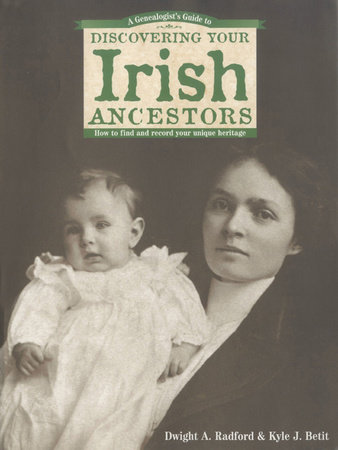 A Genealogist's Guide to Discovering Your Irish Ancestors by Dwight A. Radford and Kyle J. Betit