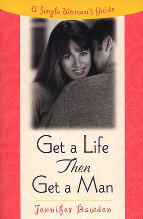 Get a Life, Then Get a Man by Jennifer Bawden