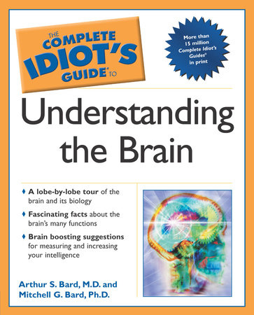 The Complete Idiot's Guide to Understanding the Brain by Arthur Bard and Mitchell G. Bard Ph.D.