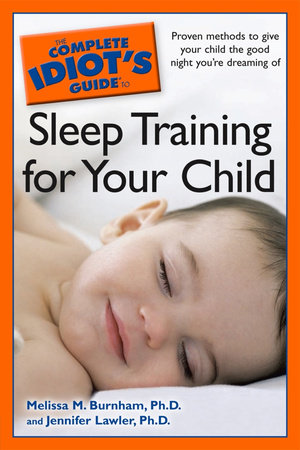 The Complete Idiot's Guide to Sleep Training Your Child by Jennifer Lawler Ph.D. and Melissa Burnham Ph.D.