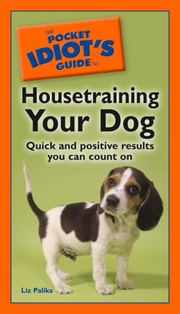 The Pocket Idiot's Guide to Housetraining Your Dog by Liz Palika